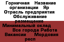 Горничная › Название организации ­ Яр › Отрасль предприятия ­ Обслуживание, размещение › Минимальный оклад ­ 15 000 - Все города Работа » Вакансии   . Мордовия респ.